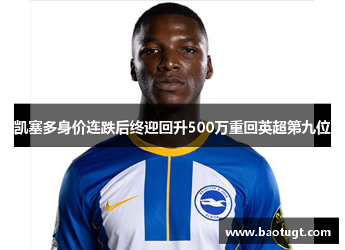 凯塞多身价连跌后终迎回升500万重回英超第九位 凯塞多身价连跌后终迎回升500万重回英超第九位
