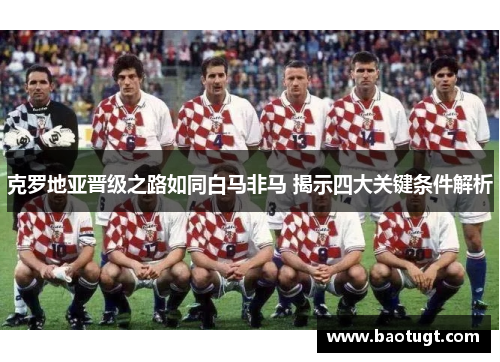 克罗地亚晋级之路如同白马非马 揭示四大关键条件解析 克罗地亚晋级之路如同白马非马 揭示四大关键条件解析