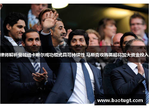 律师解析曼城纽卡斯尔成功模式具可持续性 马斯克收购英超将加大资金投入 律师解析曼城纽卡斯尔成功模式具可持续性 马斯克收购英超将加大资金投入