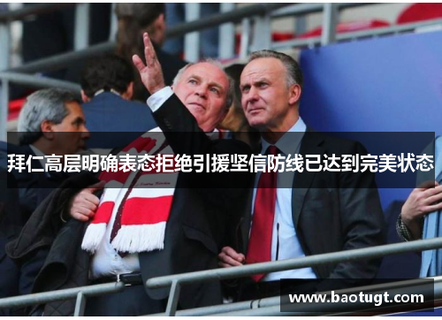 拜仁高层明确表态拒绝引援坚信防线已达到完美状态 拜仁高层明确表态拒绝引援坚信防线已达到完美状态
