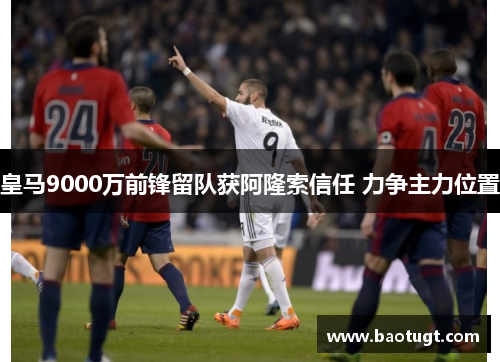 皇马9000万前锋留队获阿隆索信任 力争主力位置 皇马9000万前锋留队获阿隆索信任 力争主力位置