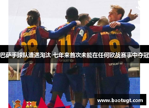 巴萨手球队遭遇淘汰 七年来首次未能在任何欧战赛事中夺冠 巴萨手球队遭遇淘汰 七年来首次未能在任何欧战赛事中夺冠