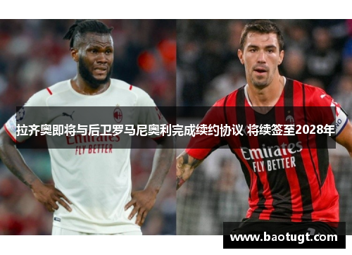 拉齐奥即将与后卫罗马尼奥利完成续约协议 将续签至2028年 拉齐奥即将与后卫罗马尼奥利完成续约协议 将续签至2028年