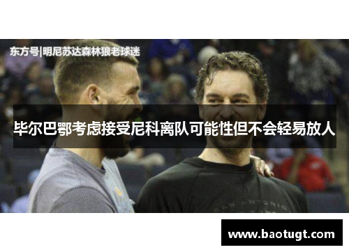 毕尔巴鄂考虑接受尼科离队可能性但不会轻易放人 毕尔巴鄂考虑接受尼科离队可能性但不会轻易放人