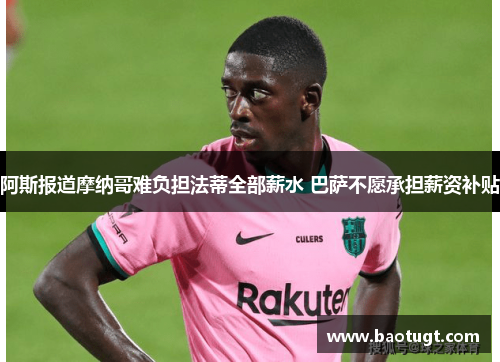 阿斯报道摩纳哥难负担法蒂全部薪水 巴萨不愿承担薪资补贴 阿斯报道摩纳哥难负担法蒂全部薪水 巴萨不愿承担薪资补贴