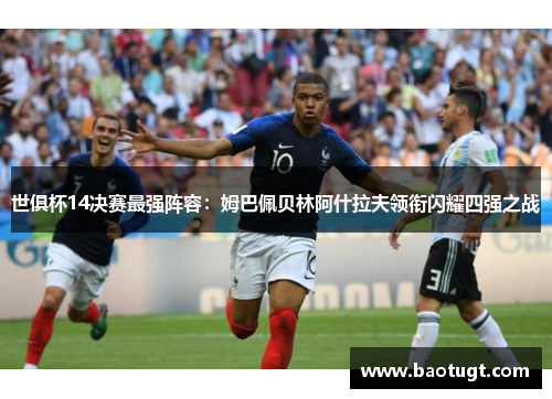 世俱杯14决赛最强阵容:姆巴佩贝林阿什拉夫领衔闪耀四强之战 世俱杯14决赛最强阵容:姆巴佩贝林阿什拉夫领衔闪耀四强之战