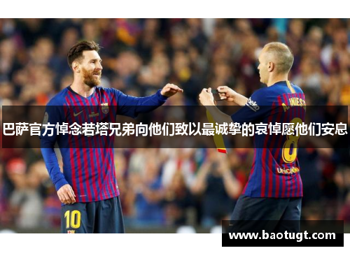 巴萨官方悼念若塔兄弟向他们致以最诚挚的哀悼愿他们安息 巴萨官方悼念若塔兄弟向他们致以最诚挚的哀悼愿他们安息
