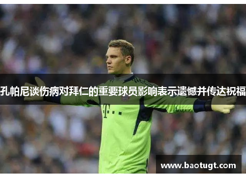孔帕尼谈伤病对拜仁的重要球员影响表示遗憾并传达祝福 孔帕尼谈伤病对拜仁的重要球员影响表示遗憾并传达祝福