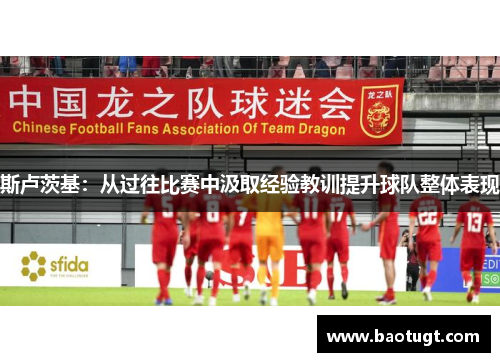 斯卢茨基:从过往比赛中汲取经验教训提升球队整体表现 斯卢茨基:从过往比赛中汲取经验教训提升球队整体表现