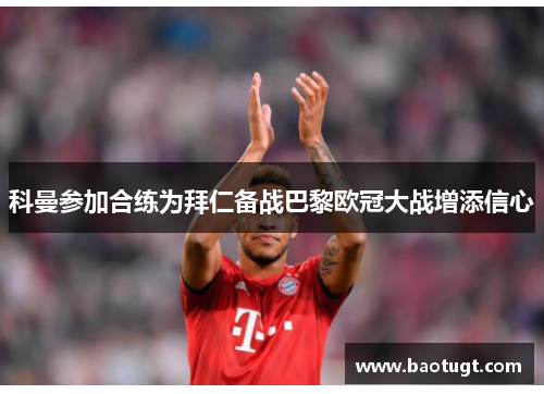 科曼参加合练为拜仁备战巴黎欧冠大战增添信心 科曼参加合练为拜仁备战巴黎欧冠大战增添信心