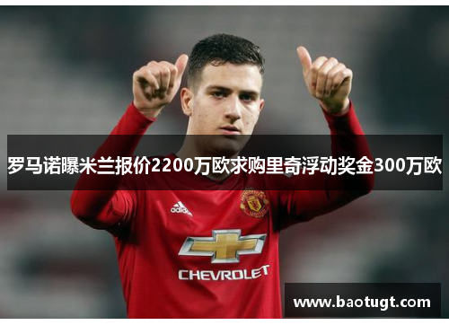 罗马诺曝米兰报价2200万欧求购里奇浮动奖金300万欧 罗马诺曝米兰报价2200万欧求购里奇浮动奖金300万欧