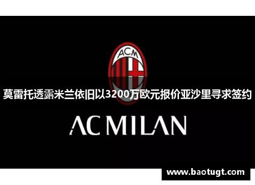 莫雷托透露米兰依旧以3200万欧元报价亚沙里寻求签约 莫雷托透露米兰依旧以3200万欧元报价亚沙里寻求签约
