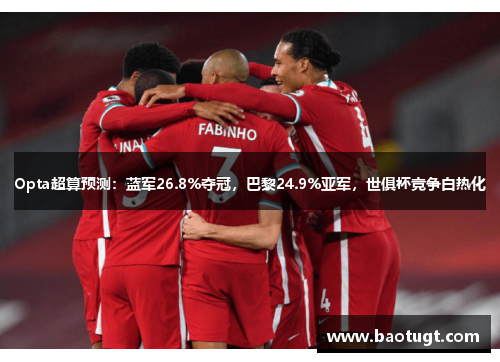 Opta超算预测:蓝军26.8%夺冠,巴黎24.9%亚军,世俱杯竞争白热化 Opta超算预测:蓝军26.8%夺冠,巴黎24.9%亚军,世俱杯竞争白热化